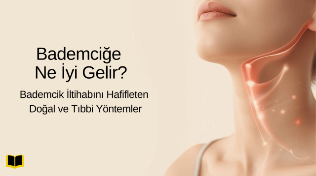 Bademciğe Ne İyi Gelir Bademcik İltihabını Hafifleten Doğal ve Tıbbi Yöntemler
